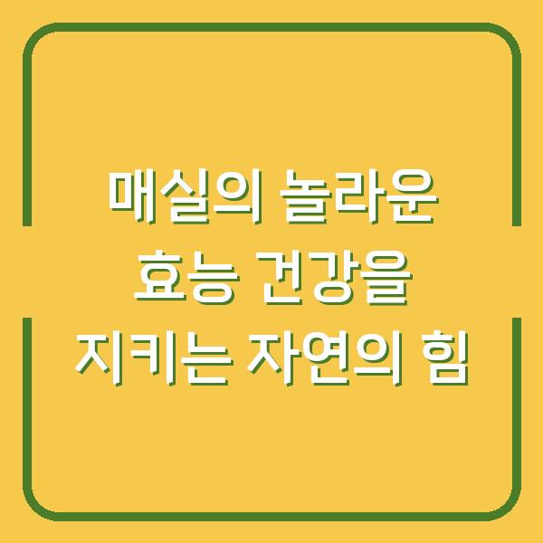 매실의 놀라운 효능 건강을 지키는 자연의 힘