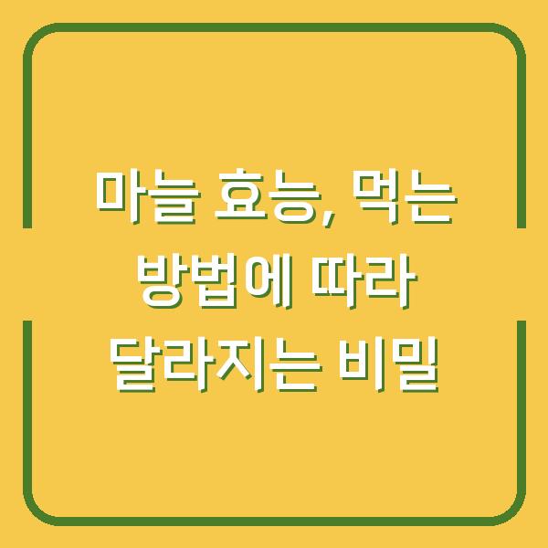 마늘 효능, 먹는 방법에 따라 달라지는 비밀