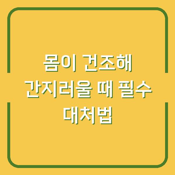 몸이 건조해 간지러울 때 필수 대처법