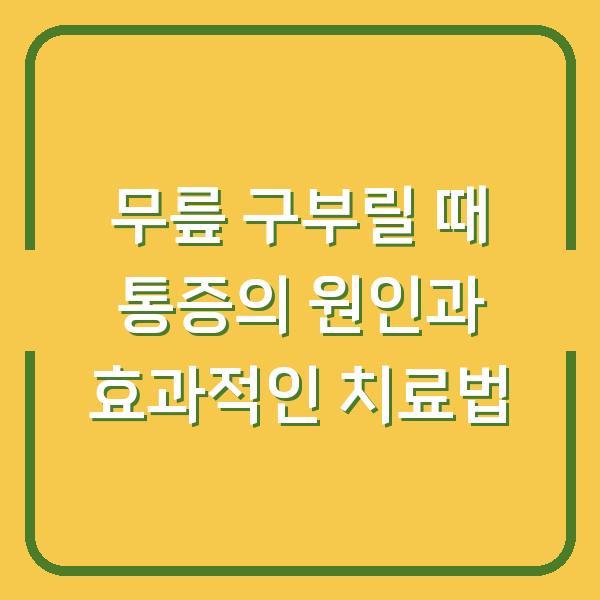 무릎 구부릴 때 통증의 원인과 효과적인 치료법