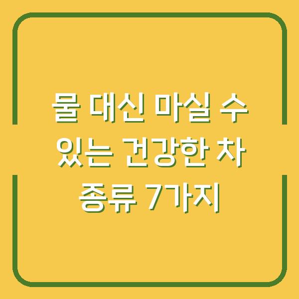 물 대신 마실 수 있는 건강한 차 종류 7가지