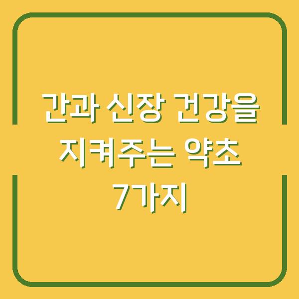 간과 신장 건강을 지켜주는 약초 7가지