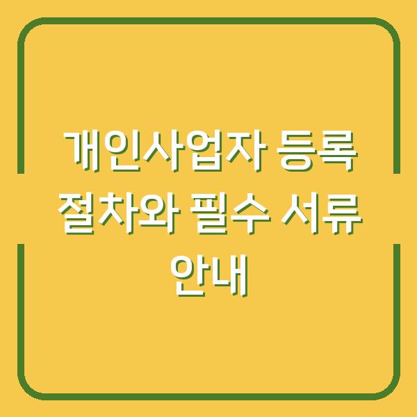 개인사업자 등록 절차와 필수 서류 안내