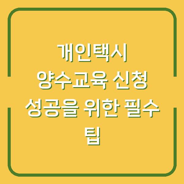 개인택시 양수교육 신청 성공을 위한 필수 팁