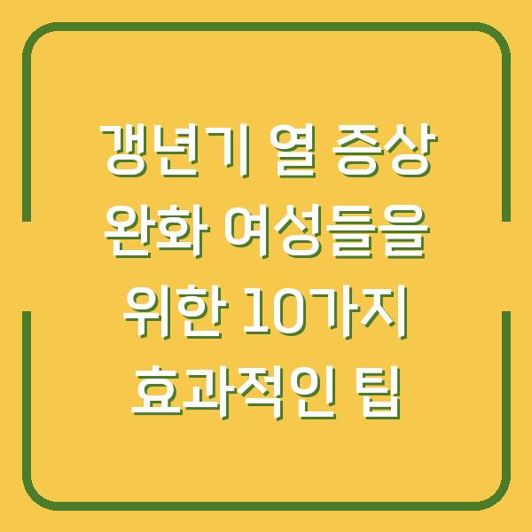 갱년기 열 증상 완화 여성들을 위한 10가지 효과적인 팁