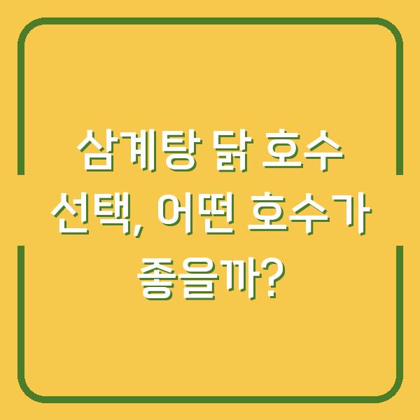 삼계탕 닭 호수 선택, 어떤 호수가 좋을까?