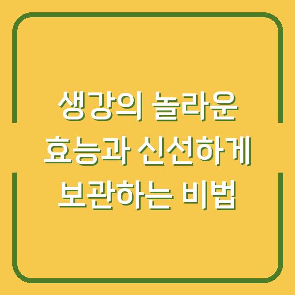 생강의 놀라운 효능과 신선하게 보관하는 비법