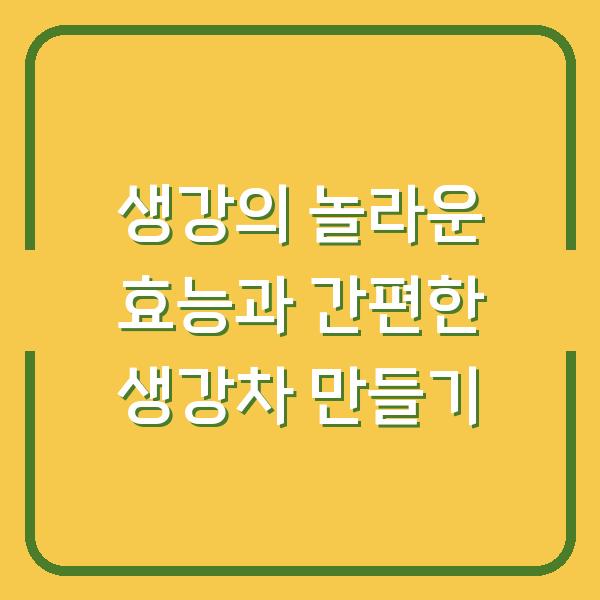 생강의 놀라운 효능과 간편한 생강차 만들기