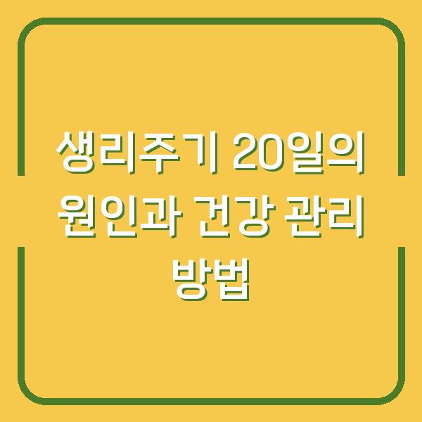 생리주기 20일의 원인과 건강 관리 방법