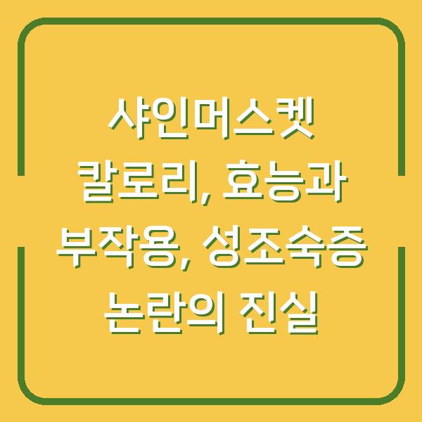 샤인머스켓 칼로리, 효능과 부작용, 성조숙증 논란의 진실