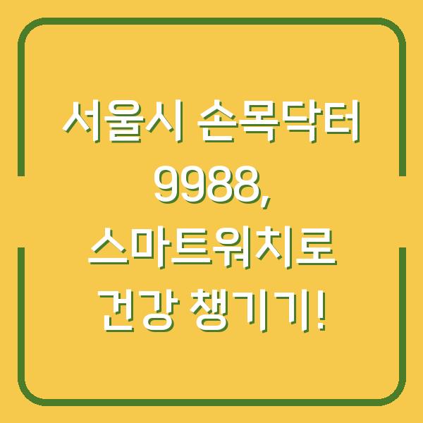 서울시 손목닥터 9988, 스마트워치로 건강 챙기기!