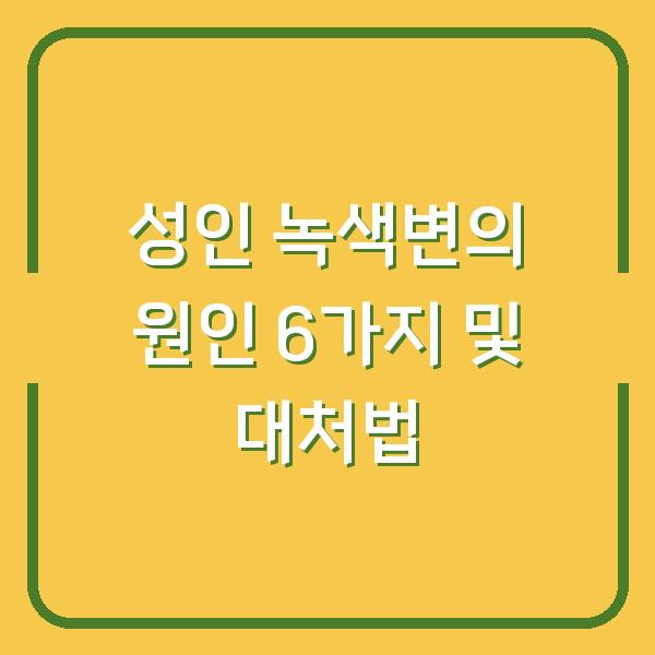 성인 녹색변의 원인 6가지 및 대처법