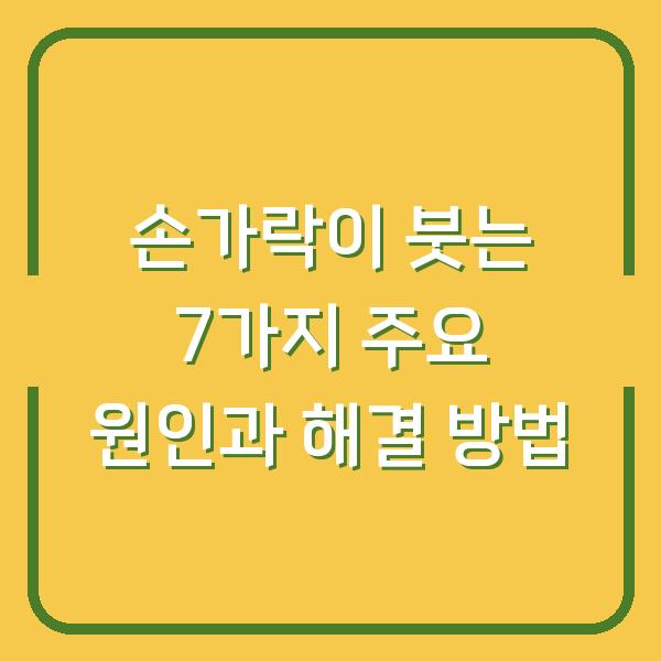 손가락이 붓는 7가지 주요 원인과 해결 방법