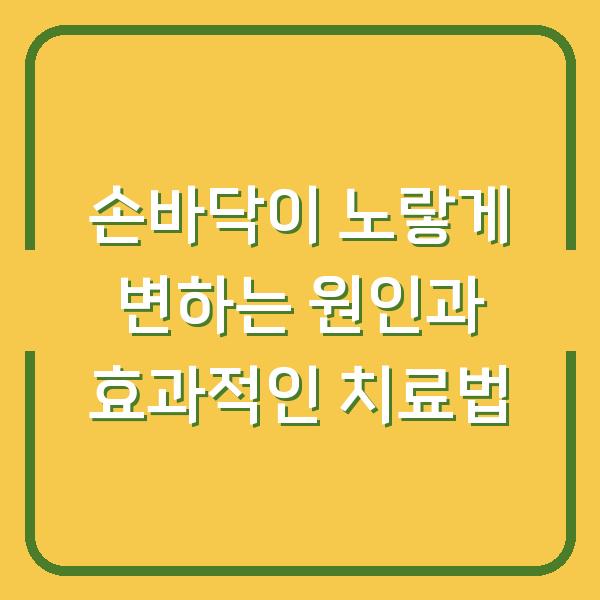 손바닥이 노랗게 변하는 원인과 효과적인 치료법