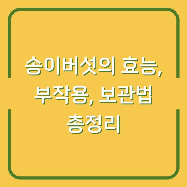 송이버섯의 효능, 부작용, 보관법 총정리