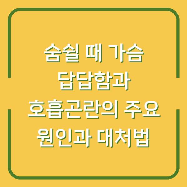 숨쉴 때 가슴 답답함과 호흡곤란의 주요 원인과 대처법