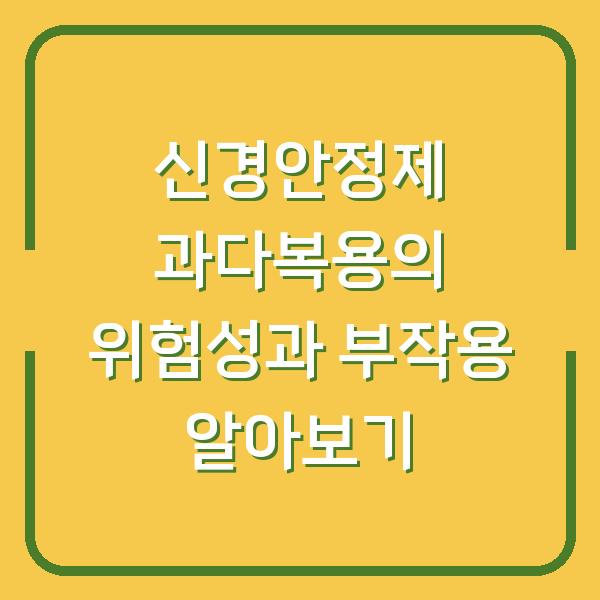 신경안정제 과다복용의 위험성과 부작용 알아보기