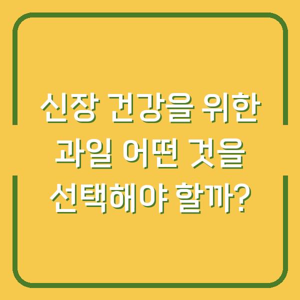 신장 건강을 위한 과일 어떤 것을 선택해야 할까?