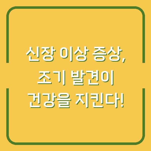 신장 이상 증상, 조기 발견이 건강을 지킨다!