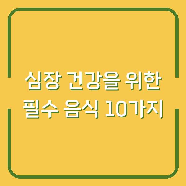 심장 건강을 위한 필수 음식 10가지