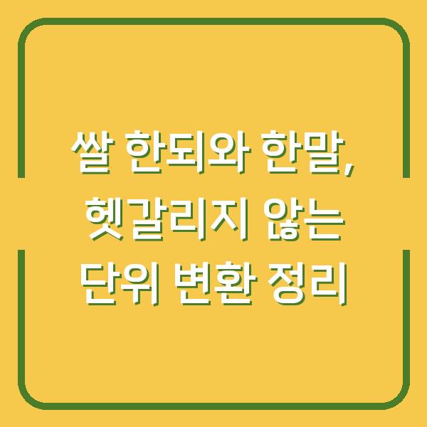 쌀 한되와 한말, 헷갈리지 않는 단위 변환 정리