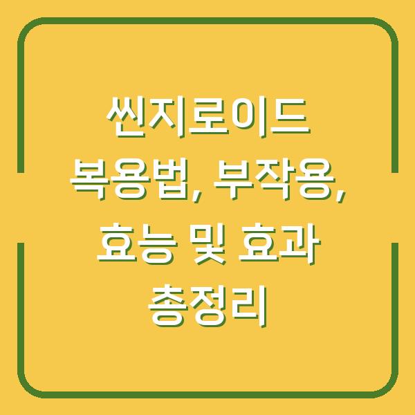 씬지로이드 복용법, 부작용, 효능 및 효과 총정리