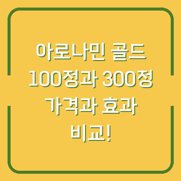 아로나민 골드 100정과 300정 가격과 효과 비교!