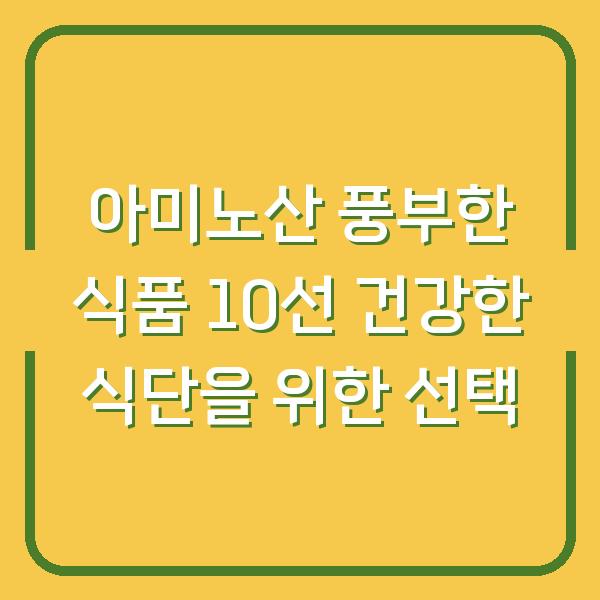 아미노산 풍부한 식품 10선 건강한 식단을 위한 선택