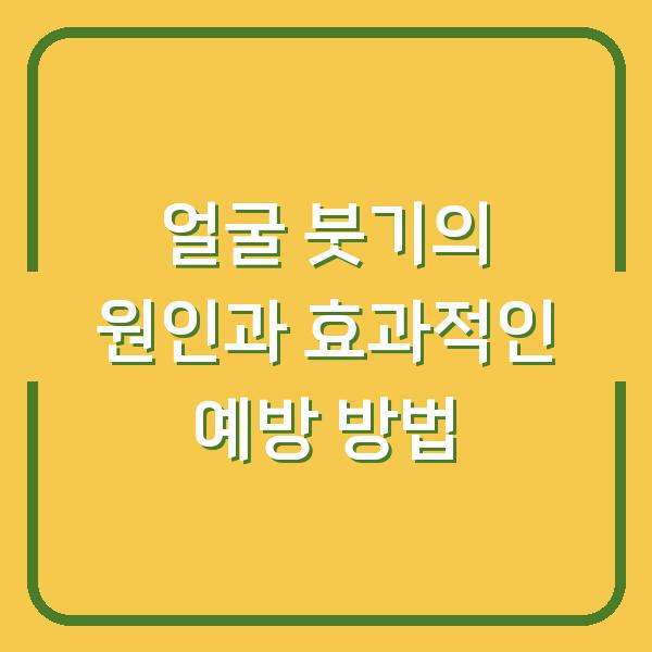 얼굴 붓기의 원인과 효과적인 예방 방법