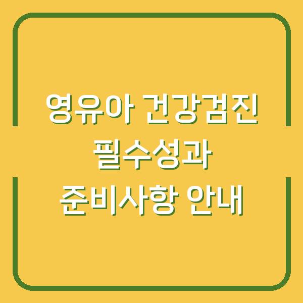 영유아 건강검진 필수성과 준비사항 안내