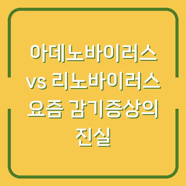 아데노바이러스 vs 리노바이러스 요즘 감기증상의 진실