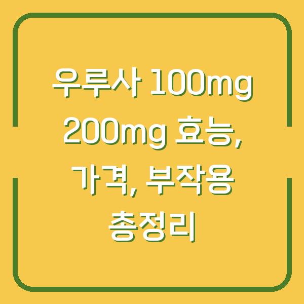 우루사 100mg 200mg 효능, 가격, 부작용 총정리