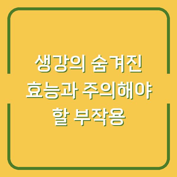 생강의 숨겨진 효능과 주의해야 할 부작용