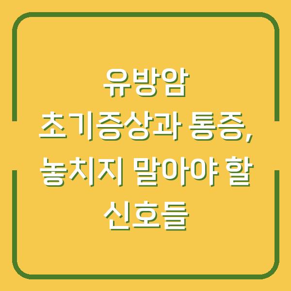 유방암 초기증상과 통증, 놓치지 말아야 할 신호들