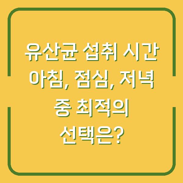 유산균 섭취 시간 아침, 점심, 저녁 중 최적의 선택은?