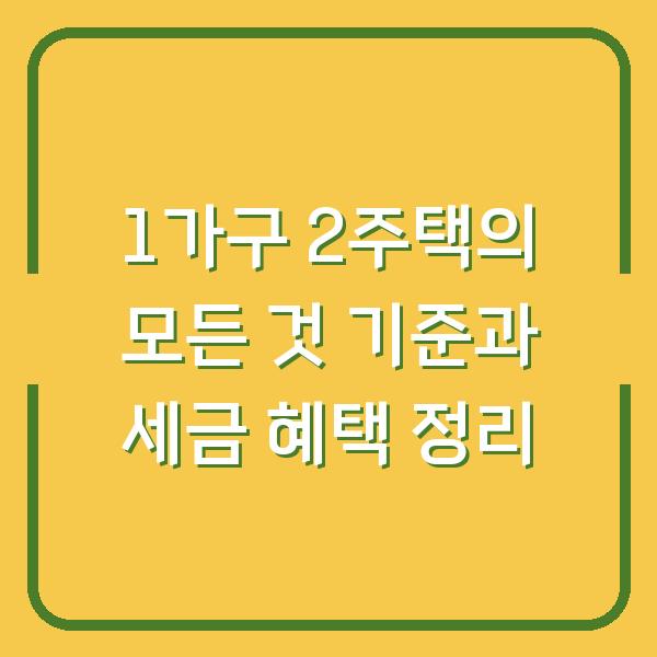 1가구 2주택의 모든 것 기준과 세금 혜택 정리