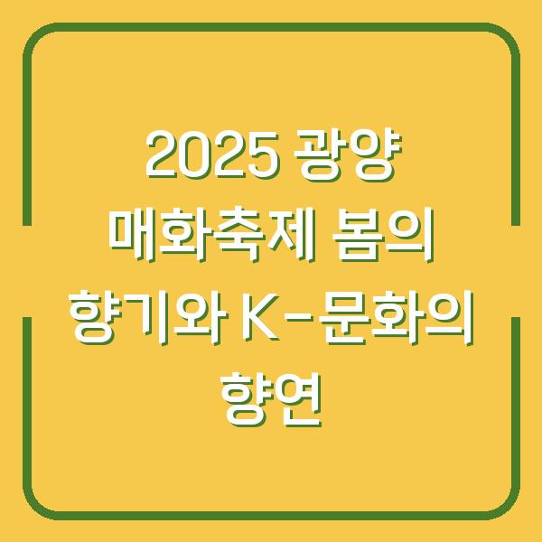 2025 광양 매화축제 봄의 향기와 K-문화의 향연