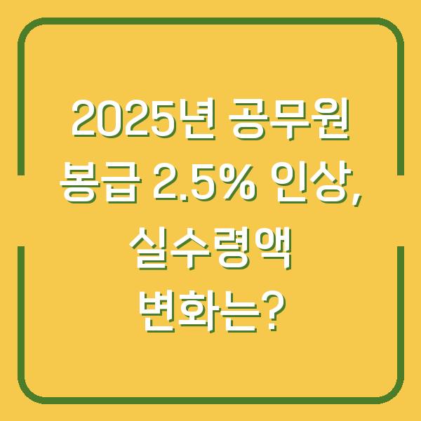 2025년 공무원 봉급 2.5% 인상, 실수령액 변화는?