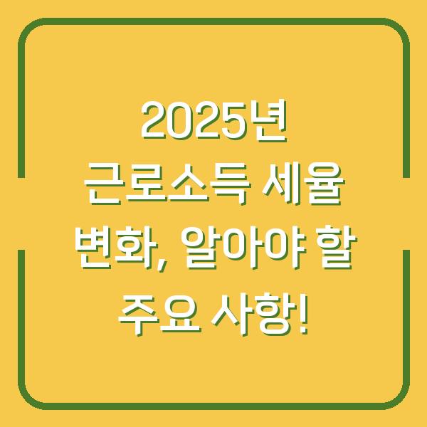 2025년 근로소득 세율 변화, 알아야 할 주요 사항!