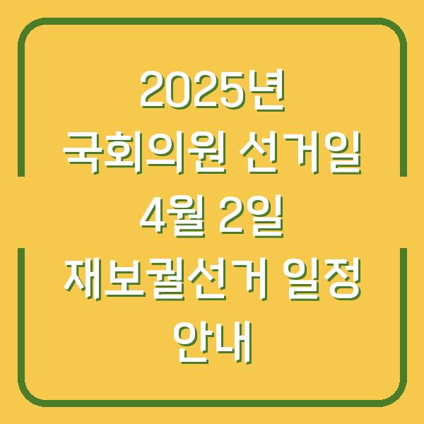 2025년 국회의원 선거일 4월 2일 재보궐선거 일정 안내