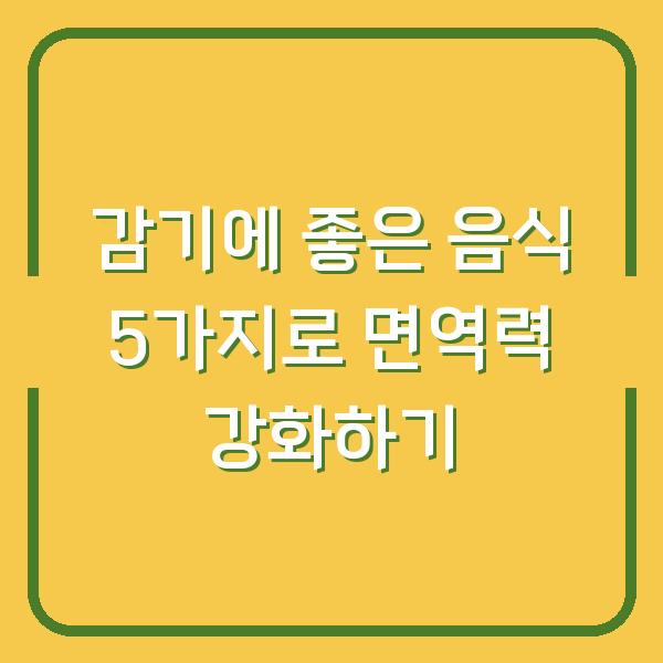 감기에 좋은 음식 5가지로 면역력 강화하기