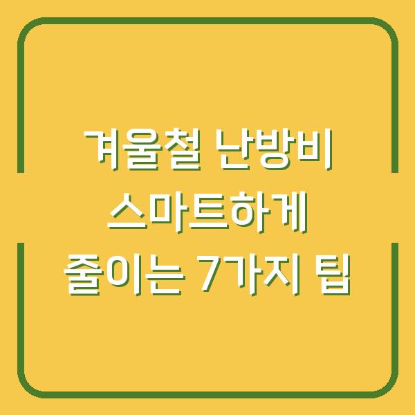 겨울철 난방비 스마트하게 줄이는 7가지 팁