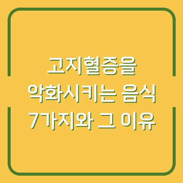 고지혈증을 악화시키는 음식 7가지와 그 이유