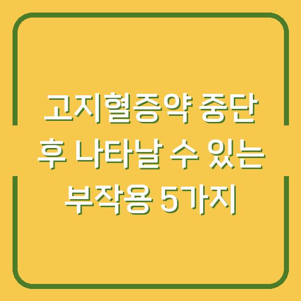 고지혈증약 중단 후 나타날 수 있는 부작용 5가지