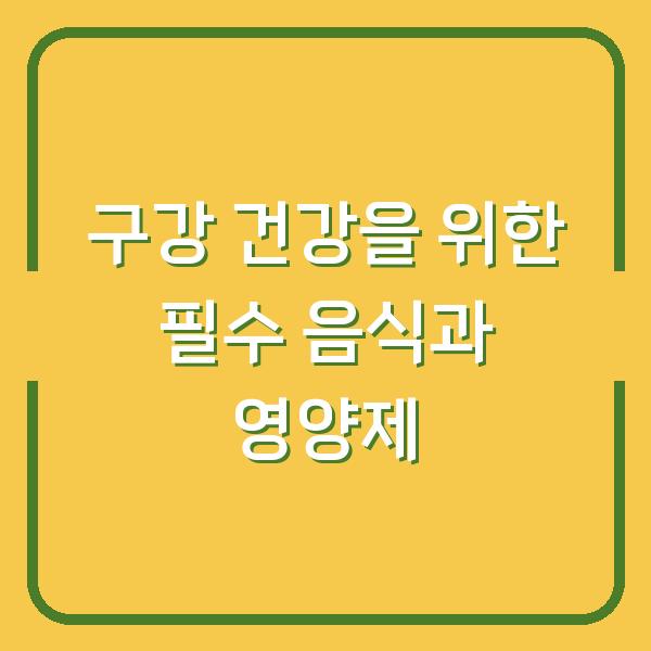 구강 건강을 위한 필수 음식과 영양제