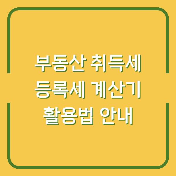 부동산 취득세 등록세 계산기 활용법 안내