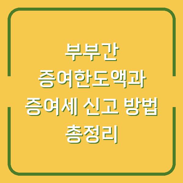 부부간 증여한도액과 증여세 신고 방법 총정리