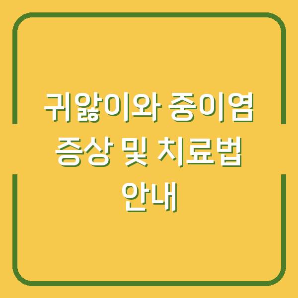 귀앓이와 중이염 증상 및 치료법 안내