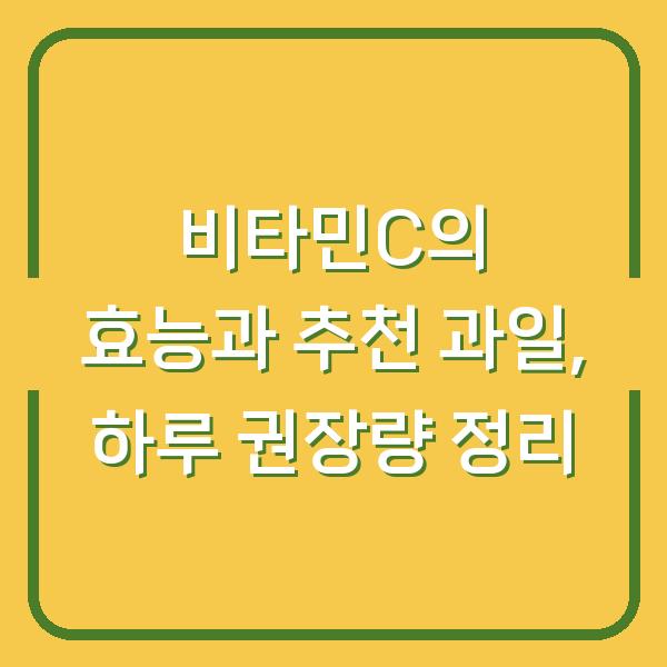 비타민C의 효능과 추천 과일, 하루 권장량 정리