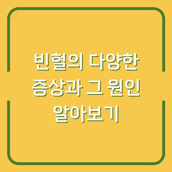 빈혈의 다양한 증상과 그 원인 알아보기